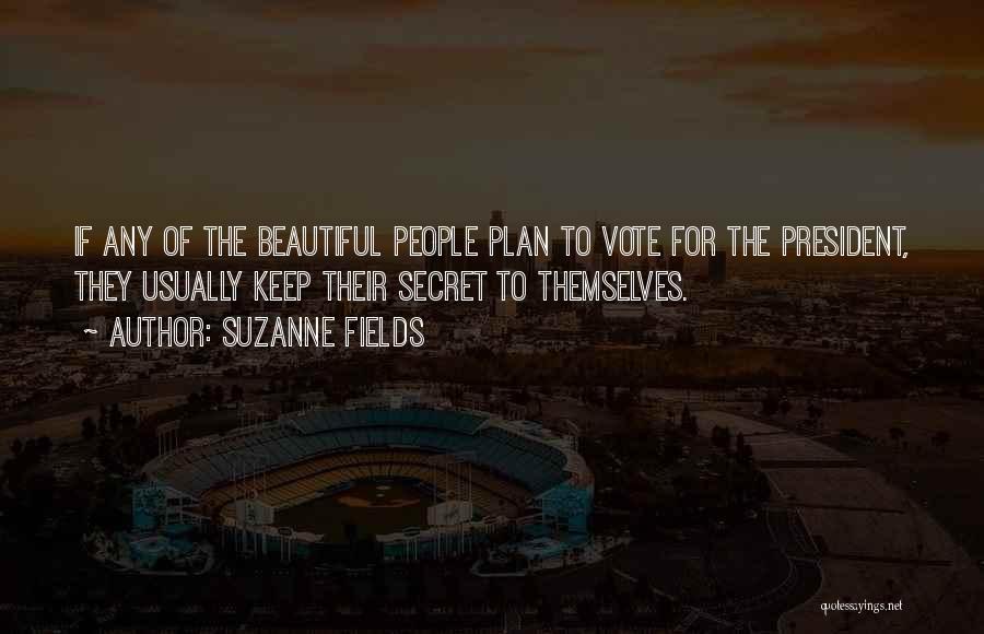 Suzanne Fields Quotes: If Any Of The Beautiful People Plan To Vote For The President, They Usually Keep Their Secret To Themselves.