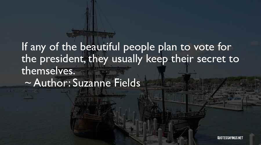 Suzanne Fields Quotes: If Any Of The Beautiful People Plan To Vote For The President, They Usually Keep Their Secret To Themselves.