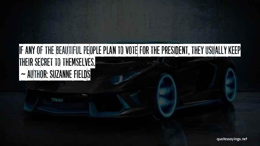 Suzanne Fields Quotes: If Any Of The Beautiful People Plan To Vote For The President, They Usually Keep Their Secret To Themselves.