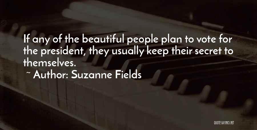 Suzanne Fields Quotes: If Any Of The Beautiful People Plan To Vote For The President, They Usually Keep Their Secret To Themselves.