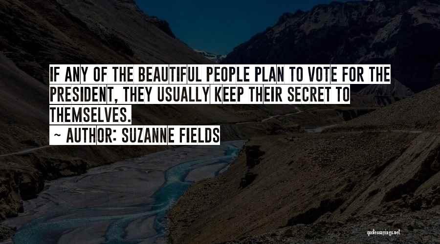 Suzanne Fields Quotes: If Any Of The Beautiful People Plan To Vote For The President, They Usually Keep Their Secret To Themselves.
