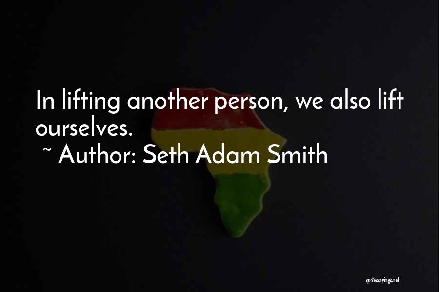 Seth Adam Smith Quotes: In Lifting Another Person, We Also Lift Ourselves.