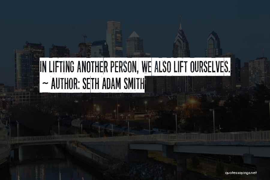 Seth Adam Smith Quotes: In Lifting Another Person, We Also Lift Ourselves.