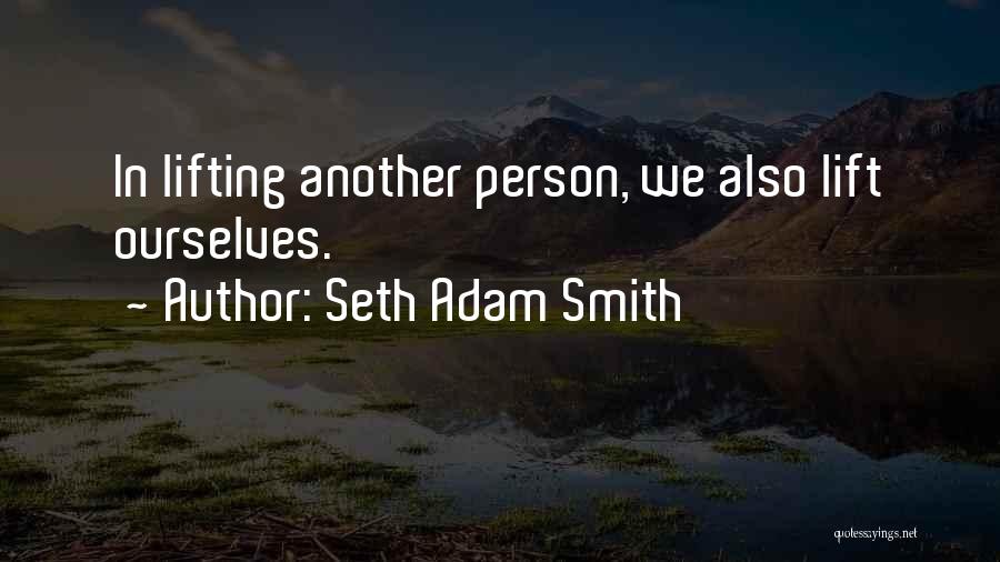 Seth Adam Smith Quotes: In Lifting Another Person, We Also Lift Ourselves.