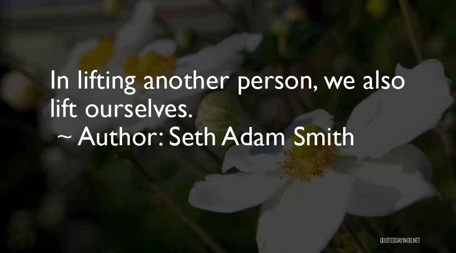 Seth Adam Smith Quotes: In Lifting Another Person, We Also Lift Ourselves.