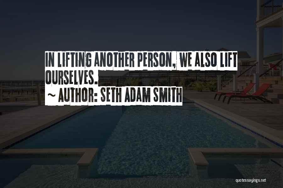 Seth Adam Smith Quotes: In Lifting Another Person, We Also Lift Ourselves.