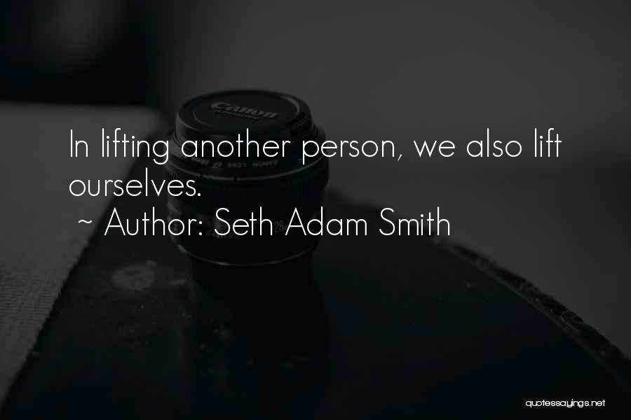 Seth Adam Smith Quotes: In Lifting Another Person, We Also Lift Ourselves.