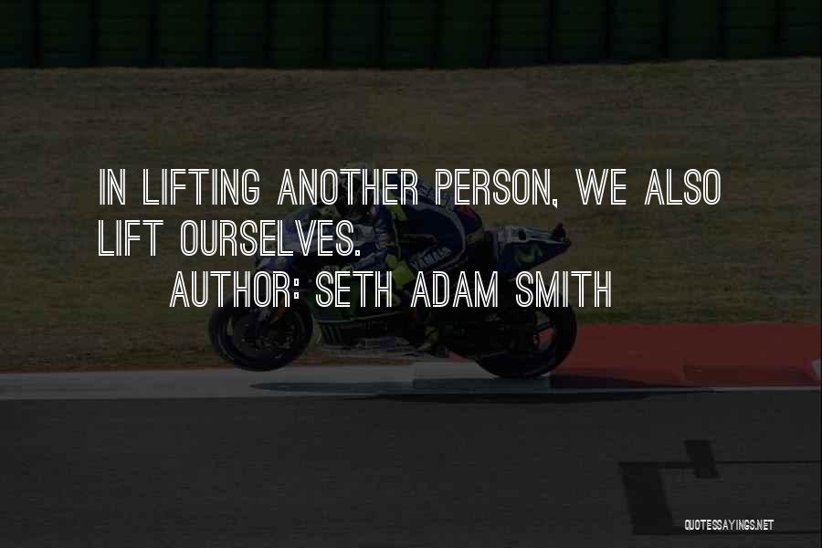 Seth Adam Smith Quotes: In Lifting Another Person, We Also Lift Ourselves.