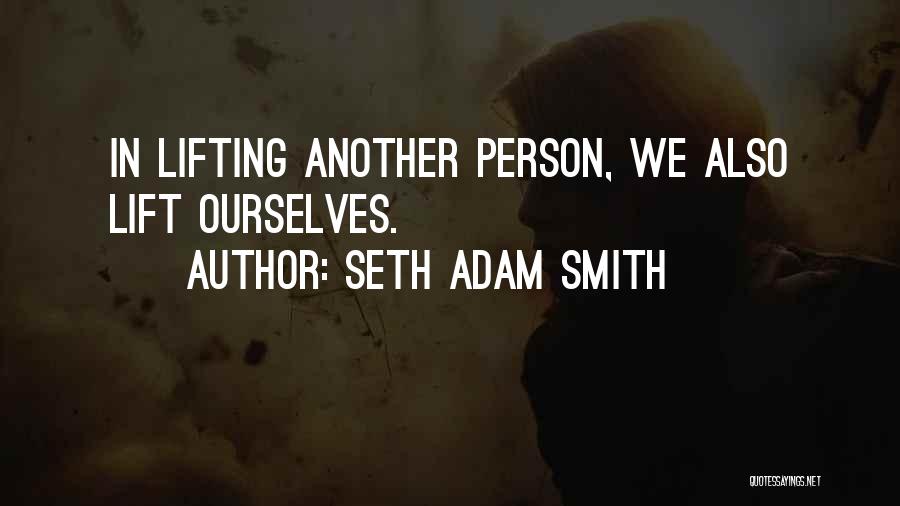 Seth Adam Smith Quotes: In Lifting Another Person, We Also Lift Ourselves.