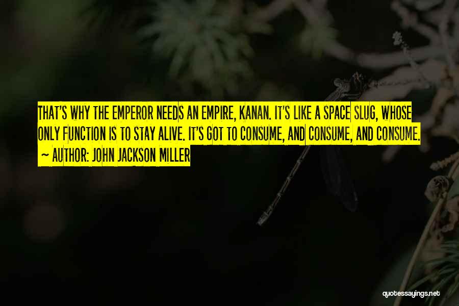 John Jackson Miller Quotes: That's Why The Emperor Needs An Empire, Kanan. It's Like A Space Slug, Whose Only Function Is To Stay Alive.