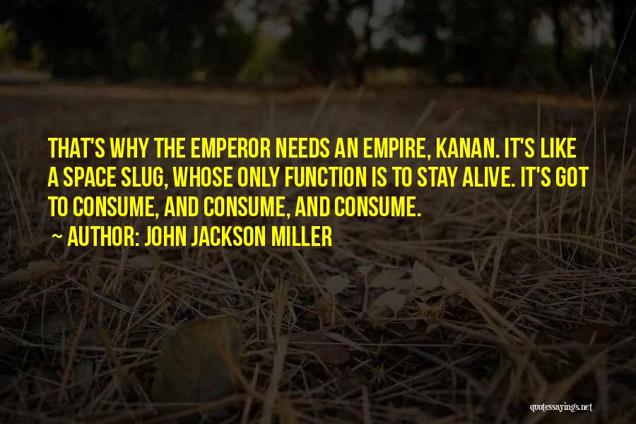 John Jackson Miller Quotes: That's Why The Emperor Needs An Empire, Kanan. It's Like A Space Slug, Whose Only Function Is To Stay Alive.