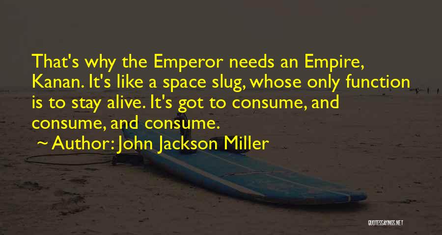 John Jackson Miller Quotes: That's Why The Emperor Needs An Empire, Kanan. It's Like A Space Slug, Whose Only Function Is To Stay Alive.