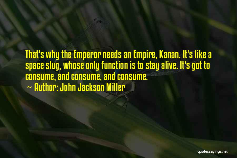 John Jackson Miller Quotes: That's Why The Emperor Needs An Empire, Kanan. It's Like A Space Slug, Whose Only Function Is To Stay Alive.