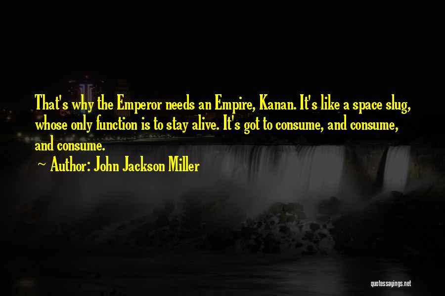 John Jackson Miller Quotes: That's Why The Emperor Needs An Empire, Kanan. It's Like A Space Slug, Whose Only Function Is To Stay Alive.