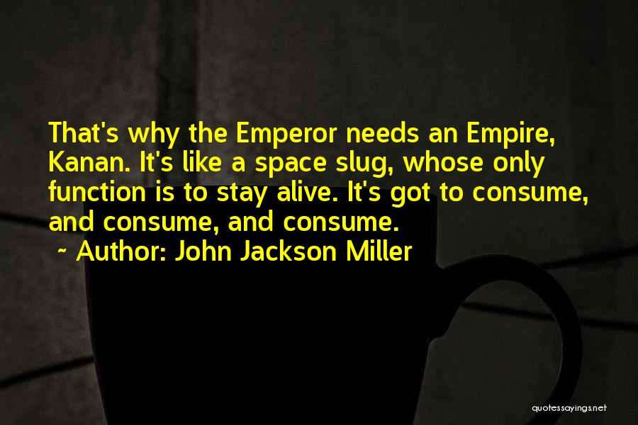 John Jackson Miller Quotes: That's Why The Emperor Needs An Empire, Kanan. It's Like A Space Slug, Whose Only Function Is To Stay Alive.