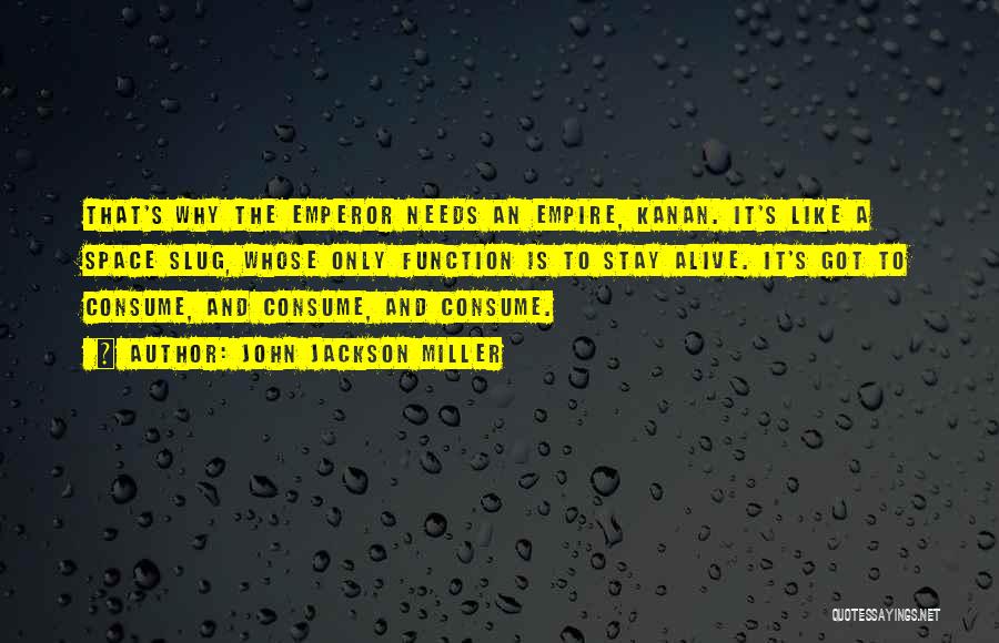 John Jackson Miller Quotes: That's Why The Emperor Needs An Empire, Kanan. It's Like A Space Slug, Whose Only Function Is To Stay Alive.