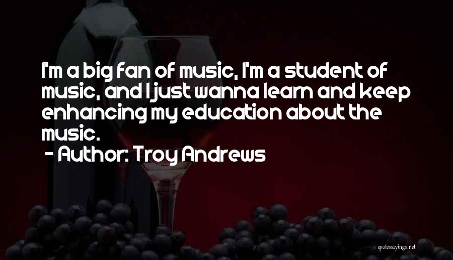 Troy Andrews Quotes: I'm A Big Fan Of Music, I'm A Student Of Music, And I Just Wanna Learn And Keep Enhancing My