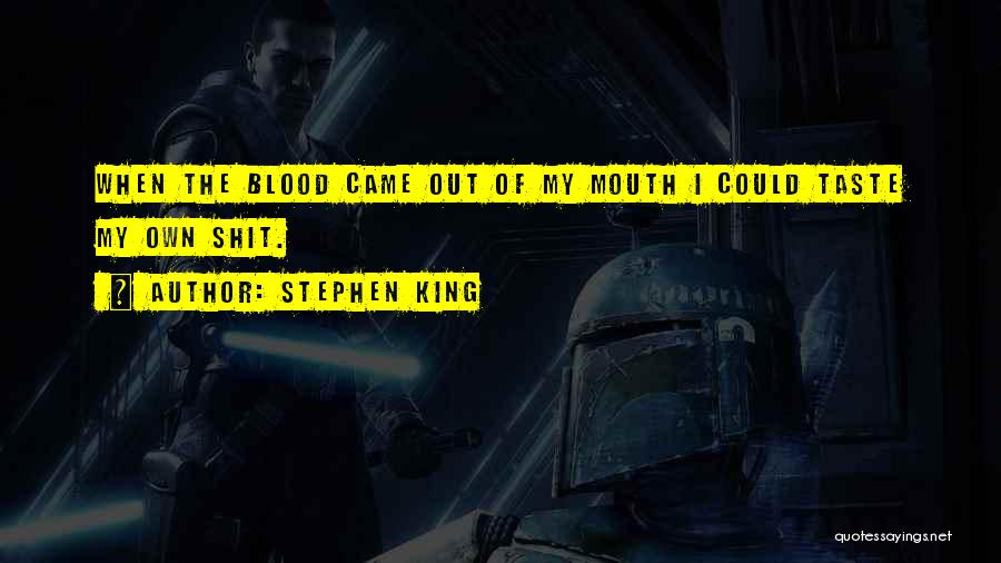Stephen King Quotes: When The Blood Came Out Of My Mouth I Could Taste My Own Shit.