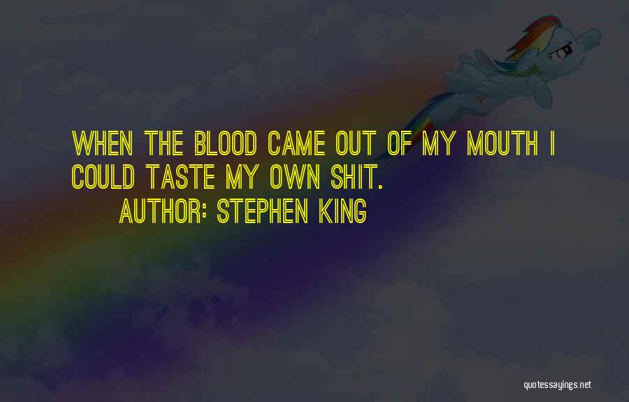 Stephen King Quotes: When The Blood Came Out Of My Mouth I Could Taste My Own Shit.