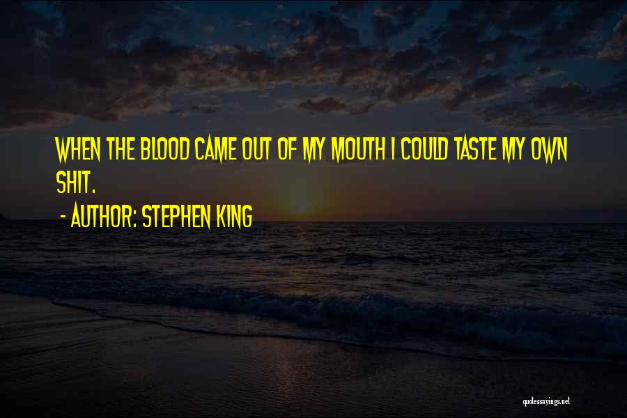 Stephen King Quotes: When The Blood Came Out Of My Mouth I Could Taste My Own Shit.