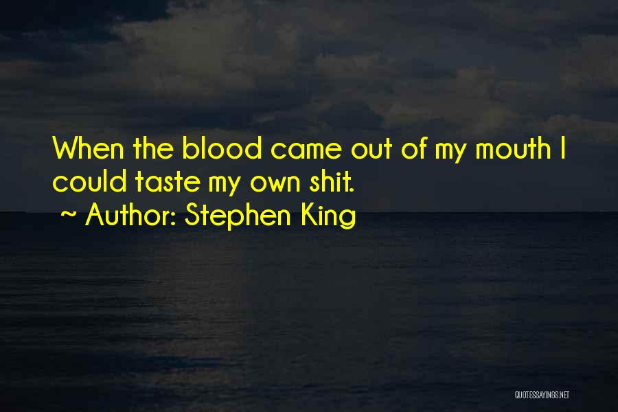 Stephen King Quotes: When The Blood Came Out Of My Mouth I Could Taste My Own Shit.