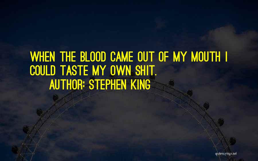 Stephen King Quotes: When The Blood Came Out Of My Mouth I Could Taste My Own Shit.