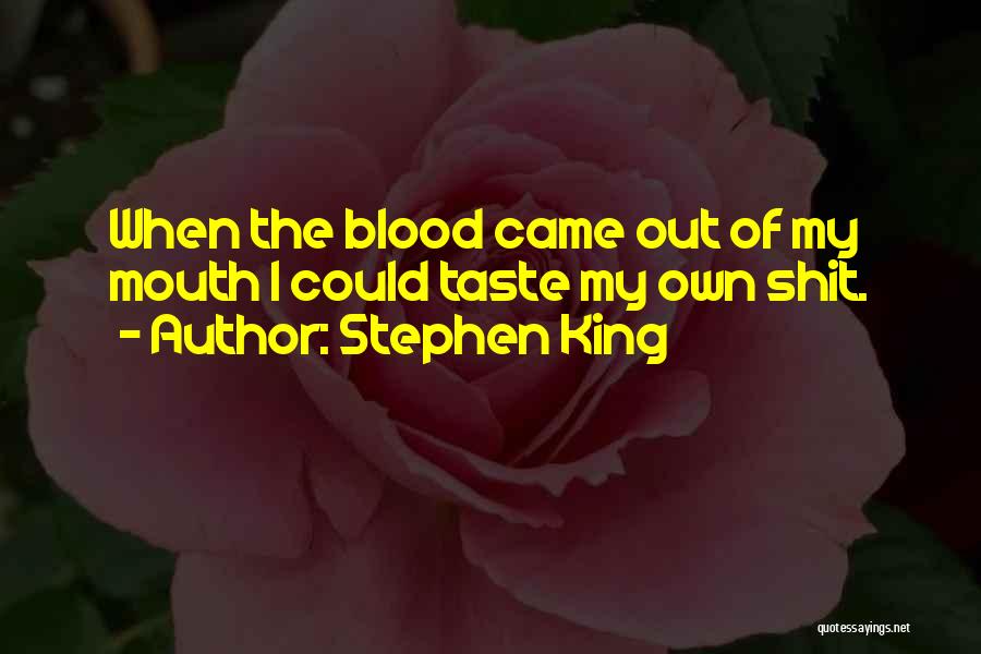 Stephen King Quotes: When The Blood Came Out Of My Mouth I Could Taste My Own Shit.