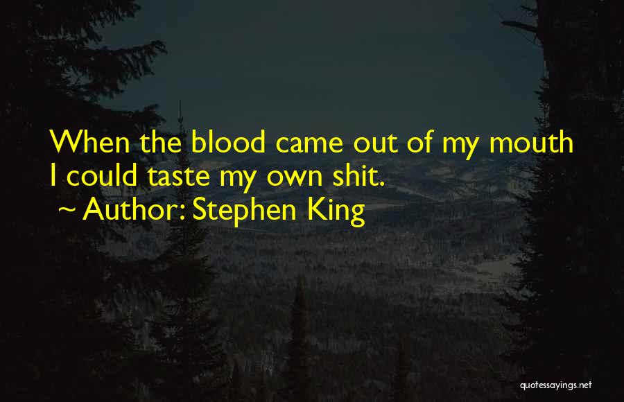 Stephen King Quotes: When The Blood Came Out Of My Mouth I Could Taste My Own Shit.