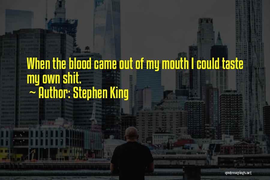 Stephen King Quotes: When The Blood Came Out Of My Mouth I Could Taste My Own Shit.