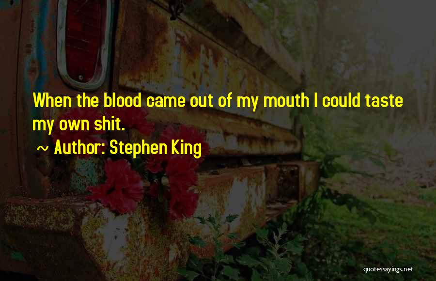 Stephen King Quotes: When The Blood Came Out Of My Mouth I Could Taste My Own Shit.