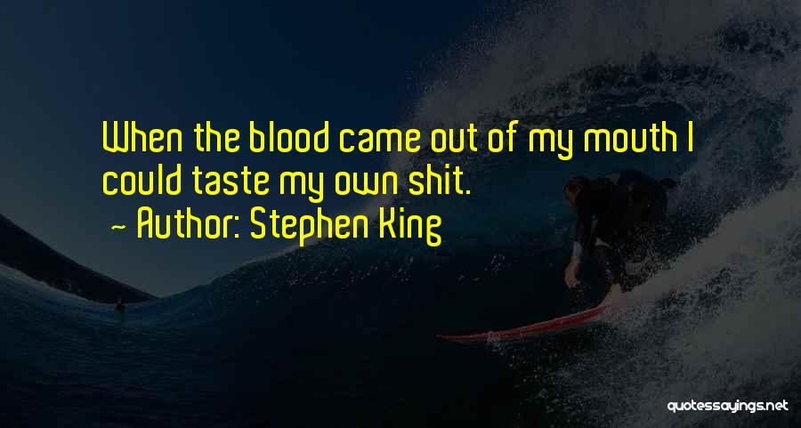 Stephen King Quotes: When The Blood Came Out Of My Mouth I Could Taste My Own Shit.