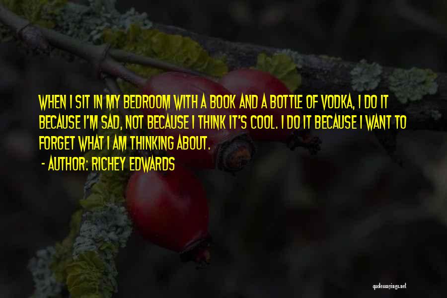 Richey Edwards Quotes: When I Sit In My Bedroom With A Book And A Bottle Of Vodka, I Do It Because I'm Sad,