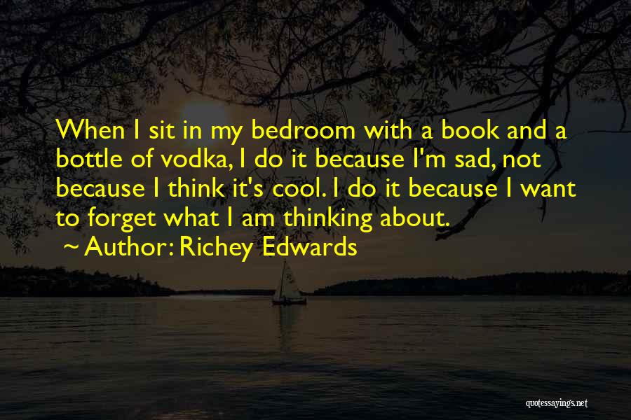 Richey Edwards Quotes: When I Sit In My Bedroom With A Book And A Bottle Of Vodka, I Do It Because I'm Sad,