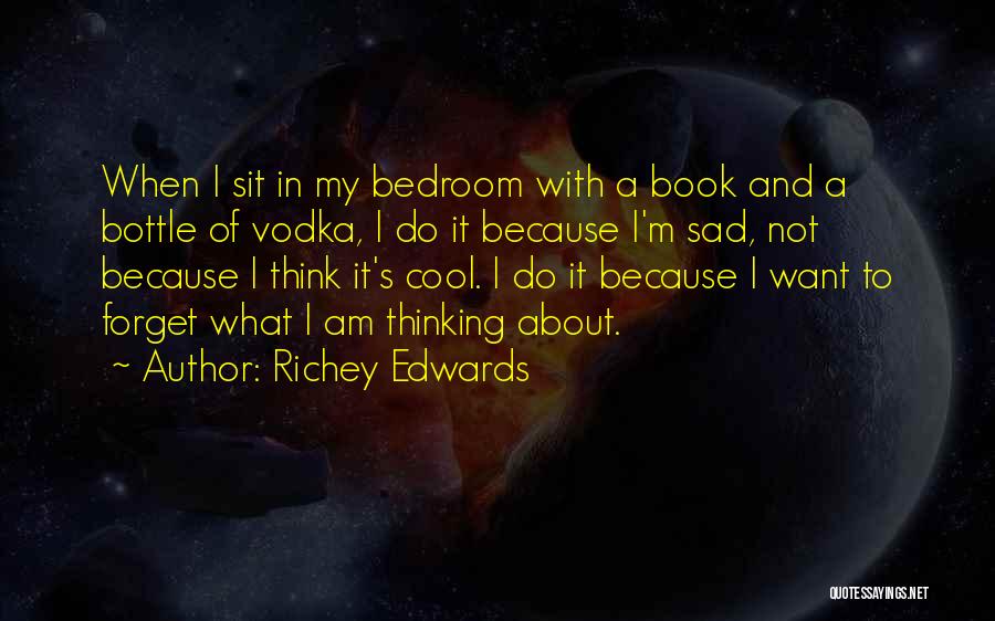 Richey Edwards Quotes: When I Sit In My Bedroom With A Book And A Bottle Of Vodka, I Do It Because I'm Sad,