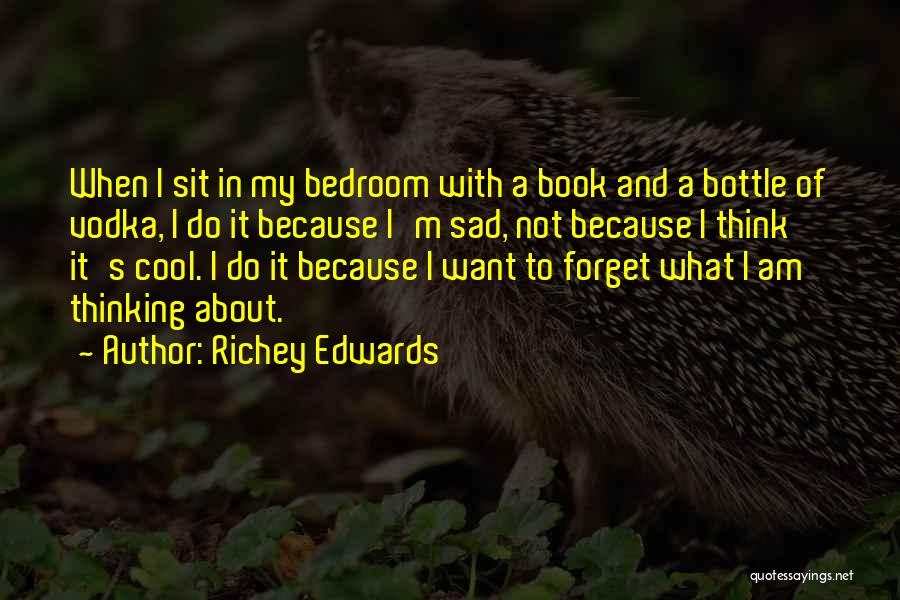 Richey Edwards Quotes: When I Sit In My Bedroom With A Book And A Bottle Of Vodka, I Do It Because I'm Sad,