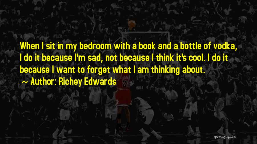 Richey Edwards Quotes: When I Sit In My Bedroom With A Book And A Bottle Of Vodka, I Do It Because I'm Sad,