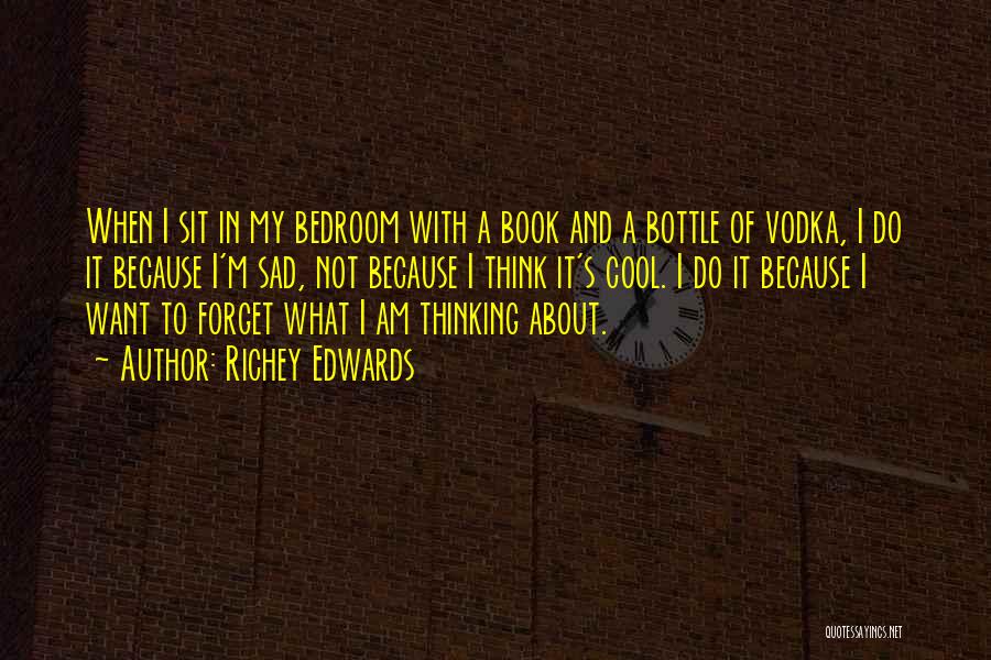 Richey Edwards Quotes: When I Sit In My Bedroom With A Book And A Bottle Of Vodka, I Do It Because I'm Sad,