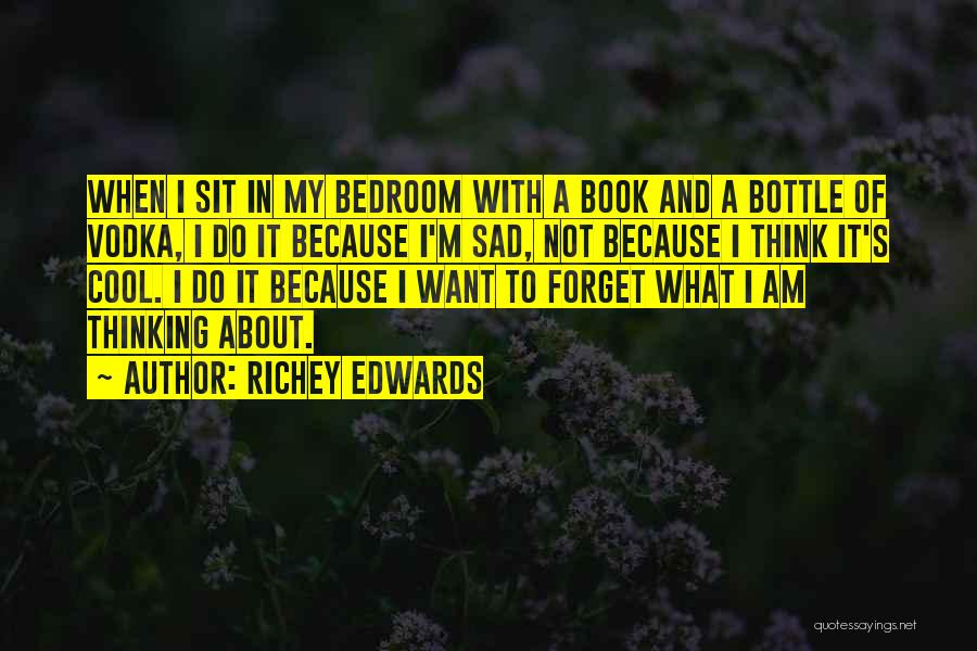 Richey Edwards Quotes: When I Sit In My Bedroom With A Book And A Bottle Of Vodka, I Do It Because I'm Sad,