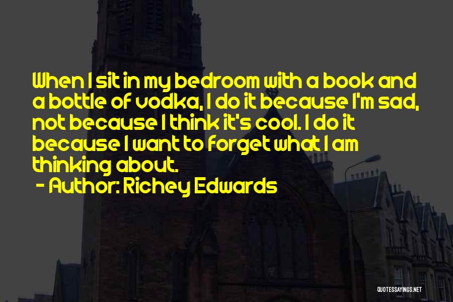 Richey Edwards Quotes: When I Sit In My Bedroom With A Book And A Bottle Of Vodka, I Do It Because I'm Sad,