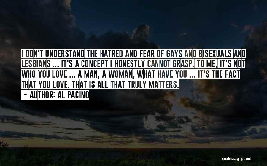 Al Pacino Quotes: I Don't Understand The Hatred And Fear Of Gays And Bisexuals And Lesbians ... It's A Concept I Honestly Cannot