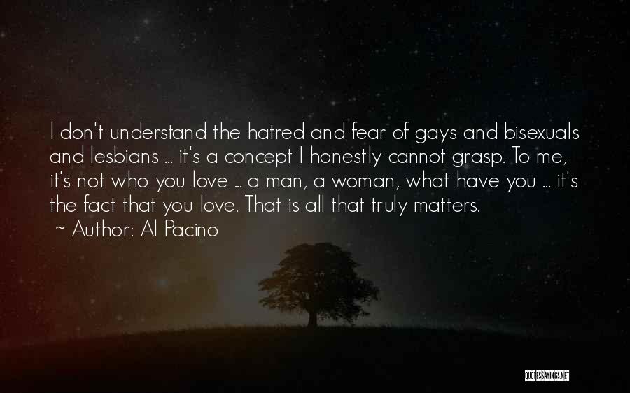 Al Pacino Quotes: I Don't Understand The Hatred And Fear Of Gays And Bisexuals And Lesbians ... It's A Concept I Honestly Cannot