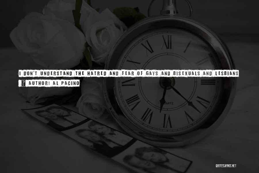 Al Pacino Quotes: I Don't Understand The Hatred And Fear Of Gays And Bisexuals And Lesbians ... It's A Concept I Honestly Cannot