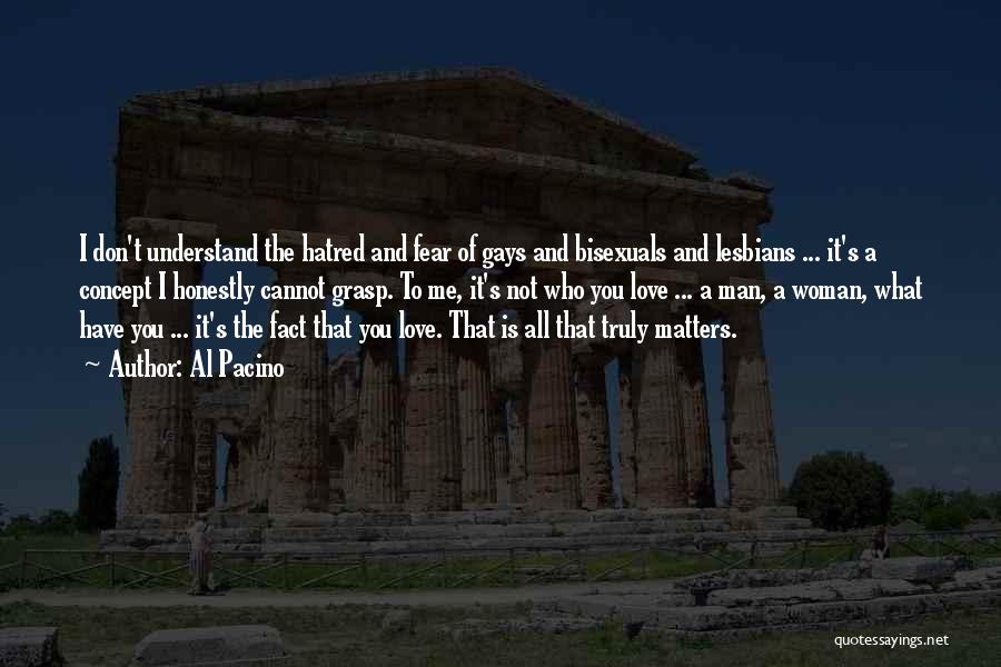 Al Pacino Quotes: I Don't Understand The Hatred And Fear Of Gays And Bisexuals And Lesbians ... It's A Concept I Honestly Cannot