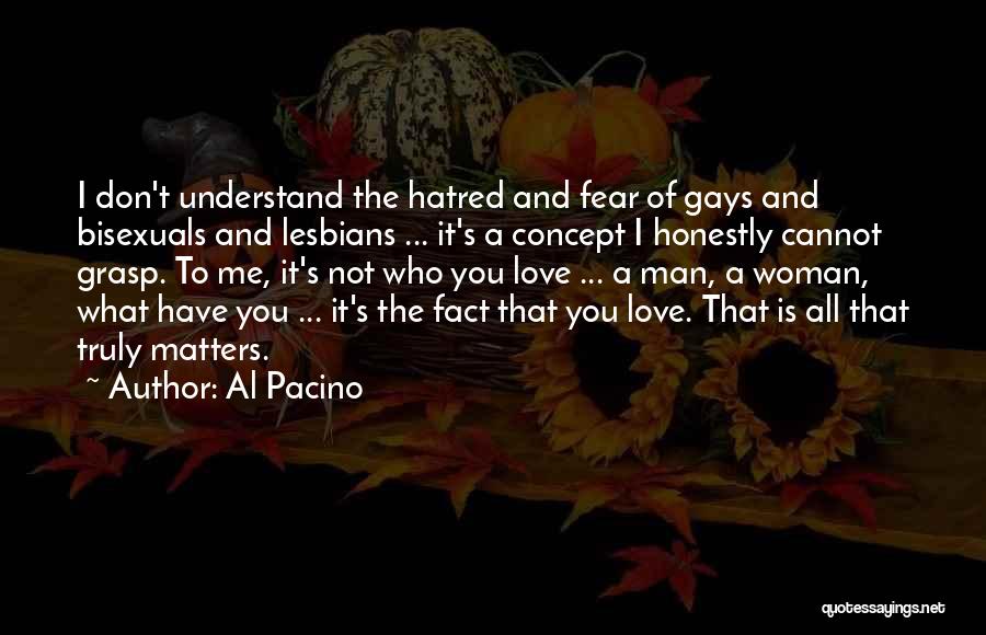 Al Pacino Quotes: I Don't Understand The Hatred And Fear Of Gays And Bisexuals And Lesbians ... It's A Concept I Honestly Cannot