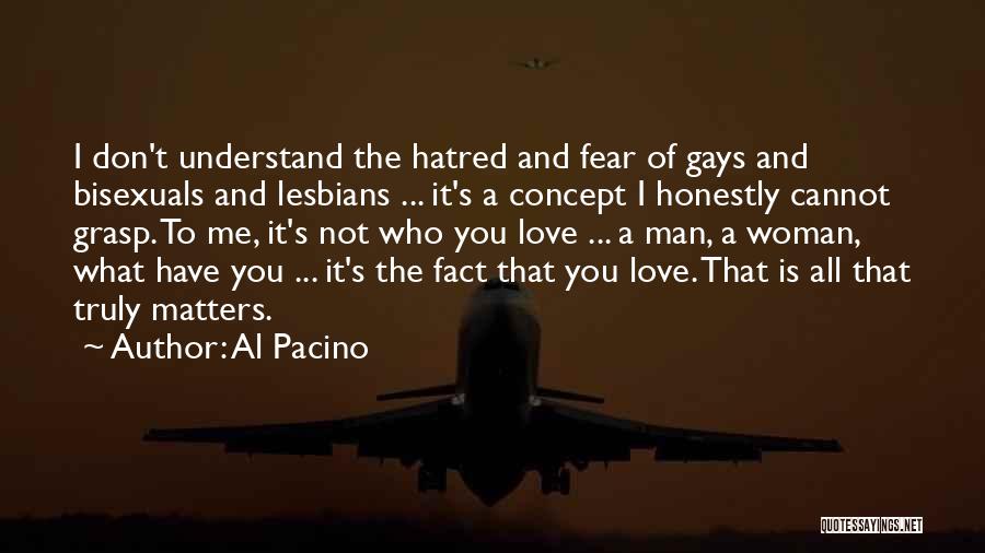 Al Pacino Quotes: I Don't Understand The Hatred And Fear Of Gays And Bisexuals And Lesbians ... It's A Concept I Honestly Cannot