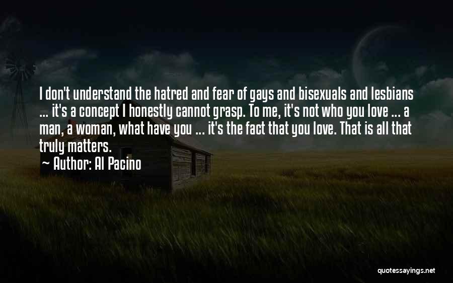 Al Pacino Quotes: I Don't Understand The Hatred And Fear Of Gays And Bisexuals And Lesbians ... It's A Concept I Honestly Cannot