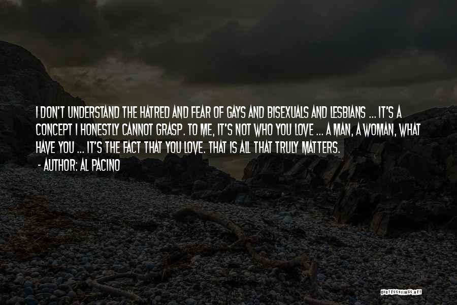 Al Pacino Quotes: I Don't Understand The Hatred And Fear Of Gays And Bisexuals And Lesbians ... It's A Concept I Honestly Cannot