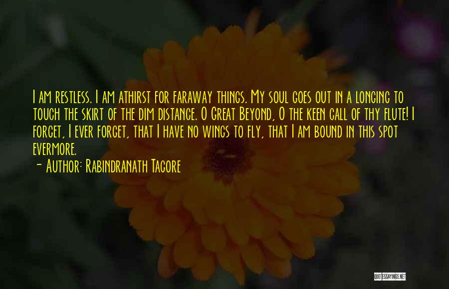 Rabindranath Tagore Quotes: I Am Restless. I Am Athirst For Faraway Things. My Soul Goes Out In A Longing To Touch The Skirt