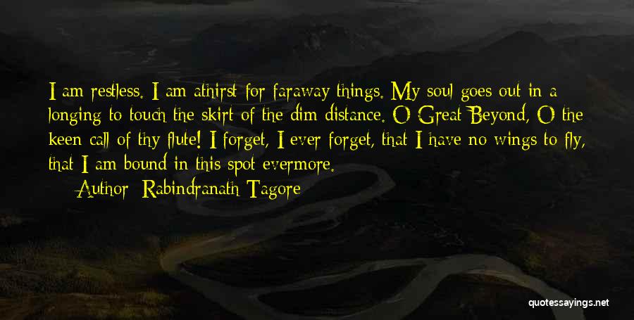 Rabindranath Tagore Quotes: I Am Restless. I Am Athirst For Faraway Things. My Soul Goes Out In A Longing To Touch The Skirt