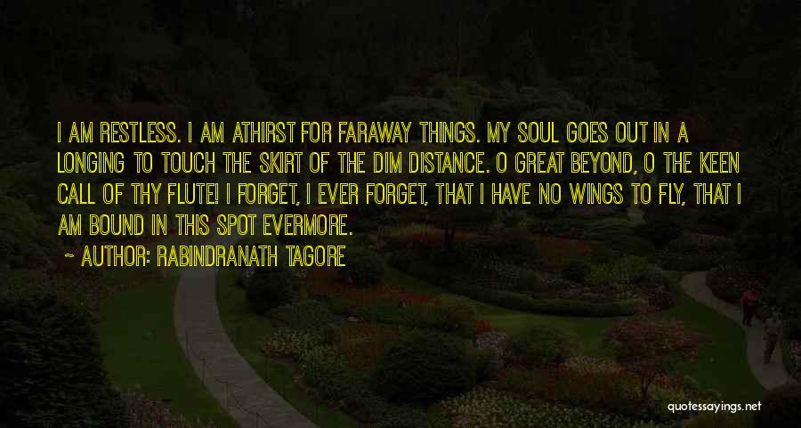 Rabindranath Tagore Quotes: I Am Restless. I Am Athirst For Faraway Things. My Soul Goes Out In A Longing To Touch The Skirt